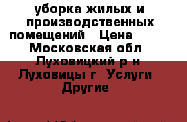 уборка жилых и производственных помещений › Цена ­ 100 - Московская обл., Луховицкий р-н, Луховицы г. Услуги » Другие   